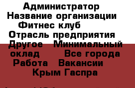 Администратор › Название организации ­ Фитнес-клуб CITRUS › Отрасль предприятия ­ Другое › Минимальный оклад ­ 1 - Все города Работа » Вакансии   . Крым,Гаспра